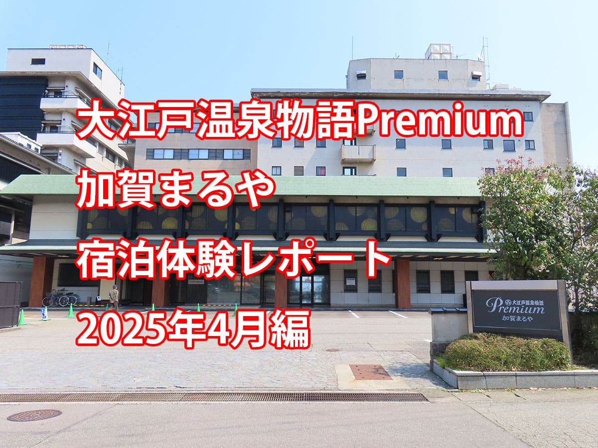 大江戸温泉物語Premium加賀まるや宿泊体験レポート2025年4月編